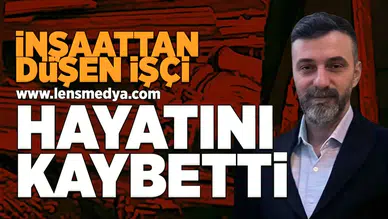 İnşaattan düşen işçi hayatını kaybetti!