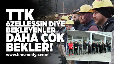 TTK Özelleşsin diye bekleyenler daha çok bekler!