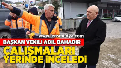 Başkan vekili Adil Bahadır çalışmaları yerinde incelediler!