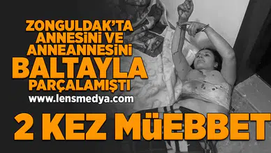 Annesini ve Anneannesini baltayla parçalamıştı... İki kez müebbet hapis cezası aldı!