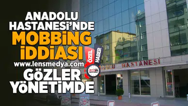 Anadolu Hastanesi'nde mobbing iddiası... Gözler yönetimde!