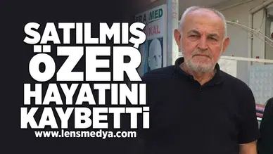 Satılmış Özer hayatını kaybetti
