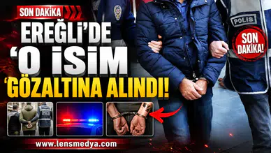 Ereğli’de o isim gözaltına alındı