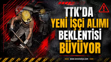 TTK’DA YENİ İŞÇİ ALIMI BEKLENTİSİ BÜYÜYOR