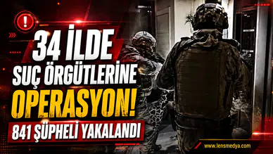 34 İLDE SUÇ ÖRGÜTLERİNE BÜYÜK OPERASYON: 841 ŞÜPHELİ HAKKINDA İŞLEM