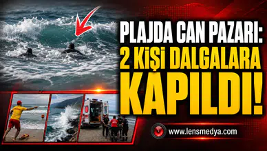 PLAJDA CAN PAZARI: 2 KİŞİ DALGALARA KAPILDI!