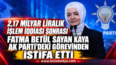 2,17 MİLYAR LİRALIK İŞLEM İDDİASI SONRASI FATMA BETÜL SAYAN KAYA AK PARTİ’DEKİ GÖREVİNDEN İSTİFA ETTİ
