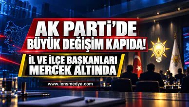 AK PARTİ’DE BÜYÜK DEĞİŞİM KAPIDA! İL VE İLÇE BAŞKANLARI MERCEK ALTINDA