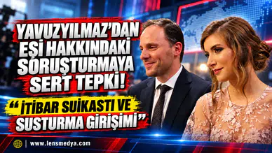 YAVUZYILMAZ’DAN EŞİ HAKKINDAKİ SORUŞTURMAYA SERT TEPKİ: “İTİBAR SUİKASTI VE SUSTURMA GİRİŞİMİ”