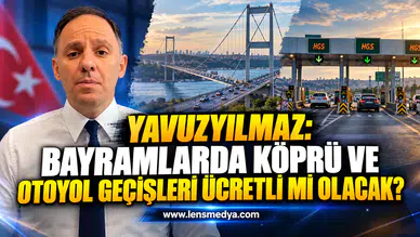 YAVUZYILMAZ: BAYRAMLARDA KÖPRÜ VE OTOYOL GEÇİŞLERİ ÜCRETLİ Mİ OLACAK?