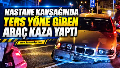 HASTANE KAVŞAĞINDA TERS YÖNE GİREN ARAÇ KAZA YAPTI