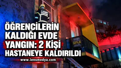 ÖĞRENCİLERİN KALDIĞI EVDE YANGIN: 2 KİŞİ HASTANEYE KALDIRILDI