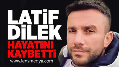 Latif Dilek hayatını kaybetti!