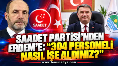 SAADET PARTİSİ’NDEN ERDEM’E: “304 PERSONELİ NASIL İŞE ALDINIZ?”