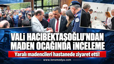 VALİ HACIBEKTAŞOĞLU’NDAN MADEN OCAĞINDA İNCELEME, YARALI İŞÇİLERE ZİYARET