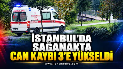 İSTANBUL’DA SAĞANAKTA CAN KAYBI 3’E YÜKSELDİ