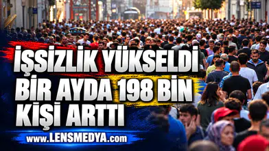 İŞSİZLİK YÜKSELDİ: BİR AYDA 198 BİN KİŞİ ARTTI