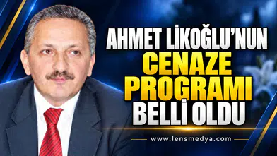 AHMET LİKOĞLU’NUN CENAZE PROGRAMI BELLİ OLDU