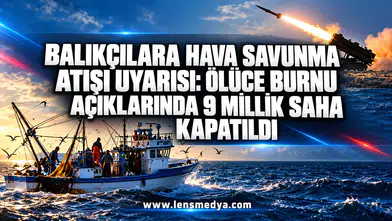 Balıkçılara hava savunma atışı uyarısı: Ölüce Burnu açıklarında 9 millik saha kapatıldı