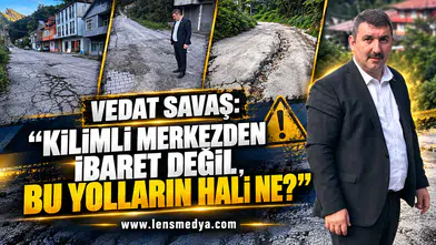 VEDAT SAVAŞ: “KİLİMLİ MERKEZDEN İBARET DEĞİL, BU YOLLARIN HALİ NE?”