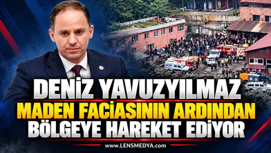 DENİZ YAVUZYILMAZ MADEN FACİASININ ARDINDAN BÖLGEYE HAREKET EDİYOR