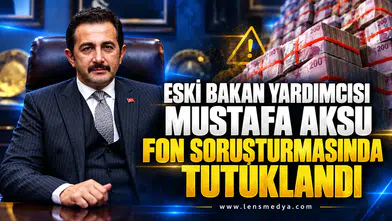 ESKİ BAKAN YARDIMCISI MUSTAFA AKSU FON SORUŞTURMASINDA TUTUKLANDI