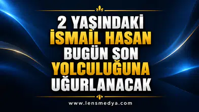 2 YAŞINDAKİ İSMAİL HASAN BUGÜN SON YOLCULUĞUNA UĞURLANACAK
