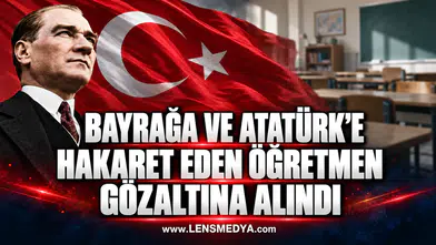 BAYRAĞA VE ATATÜRK’E HAKARET EDEN ÖĞRETMEN GÖZALTINA ALINDI