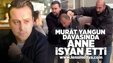 Murat Yangun davasında anne isyan etti: Adalet istiyorum!