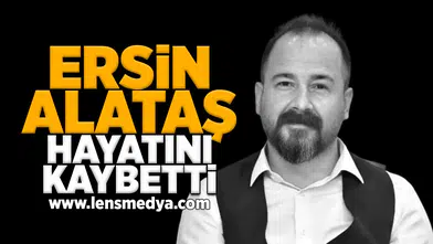 Ersin Alataş hayatını kaybetti!