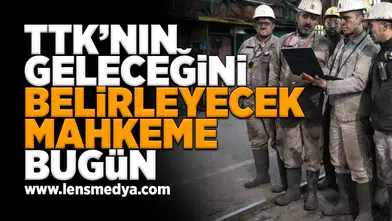 TTK'nın kaderini belirleyecek mahkeme bugün!