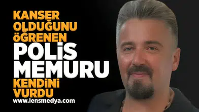 Kanser olduğunu öğrenen polis memuru kendini vurdu!