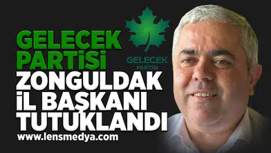 Gelecek Partisi Zonguldak İl Başkanı tutuklandı!