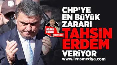 CHP'ye en büyük zararı Tahsin Erdem veriyor!