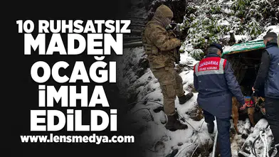 10 Ruhsatsın maden ocağı imha edildi!