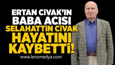 Ertan Civak'ın baba acısı: Selahattin Civak hayatını kaybetti!