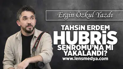 Tahsin Erdem Hubris Sendromu'na mı yakalandı?