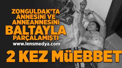 Annesini ve Anneannesini baltayla parçalamıştı... İki kez müebbet hapis cezası aldı!