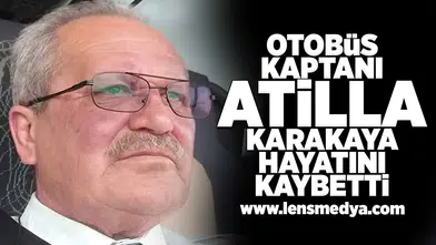 Otobüs kaptanı Atilla Karakaya hayatını kaybetti!