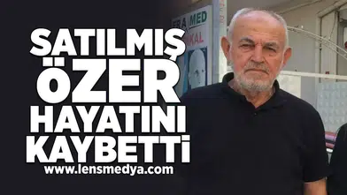 Satılmış Özer hayatını kaybetti