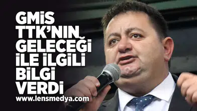 GMİS TTK'nın geleceği ile ilgili bilgi verdi