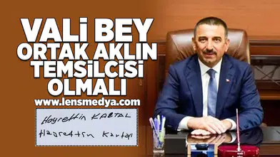 Vali Bey ortak aklın temsilcisi olmalı!