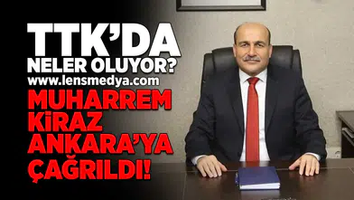 TTK'da neler oluyor? Muharrem Kiraz Ankara'ya çağrıldı!