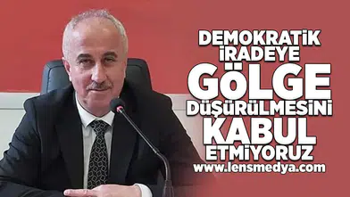 Demokratik iradeye gölge düşürülmesini kabul etmiyoruz!