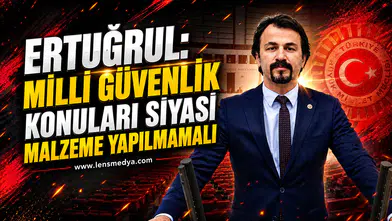 ERTUĞRUL: MİLLİ GÜVENLİK KONULARI SİYASİ MALZEME YAPILMAMALI