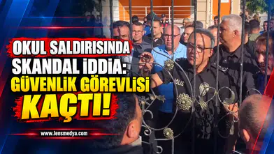 OKUL SALDIRISINDA SKANDAL İDDİA: GÜVENLİK GÖREVLİSİ KAÇTI!