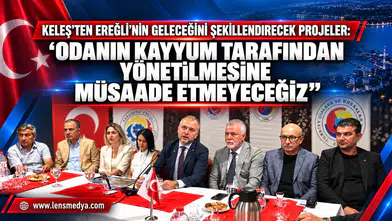 KELEŞ’TEN EREĞLİ’NİN GELECEĞİNİ ŞEKİLLENDİRECEK PROJELER: “ODANIN KAYYUM TARAFINDAN YÖNETİLMESİNE MÜSAADE ETMEYECEĞİZ”