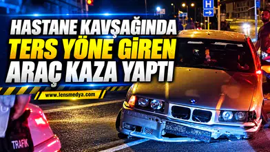 HASTANE KAVŞAĞINDA TERS YÖNE GİREN ARAÇ KAZA YAPTI