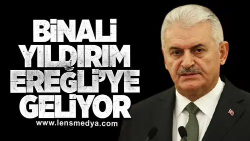 BİNALİ YILDIRIM EREĞLİ’YE GELİYOR