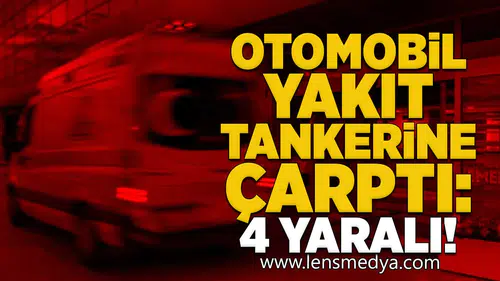 Otomobil yakıt tankerine çarptı: 4 yaralı